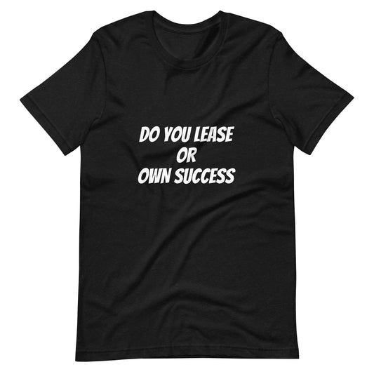 Do You Lease Or Own Success T-Shirt